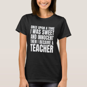 Once Upon a Time I was Sweet Then I Became a Teach T-Shirt