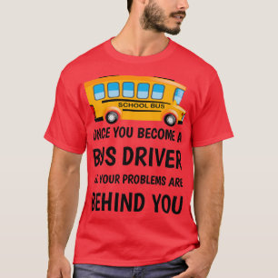 Once you become a bus driver all your problems are T-Shirt