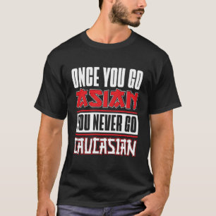Once You Go Asian You Never Go Caucasian Japanese  T-Shirt