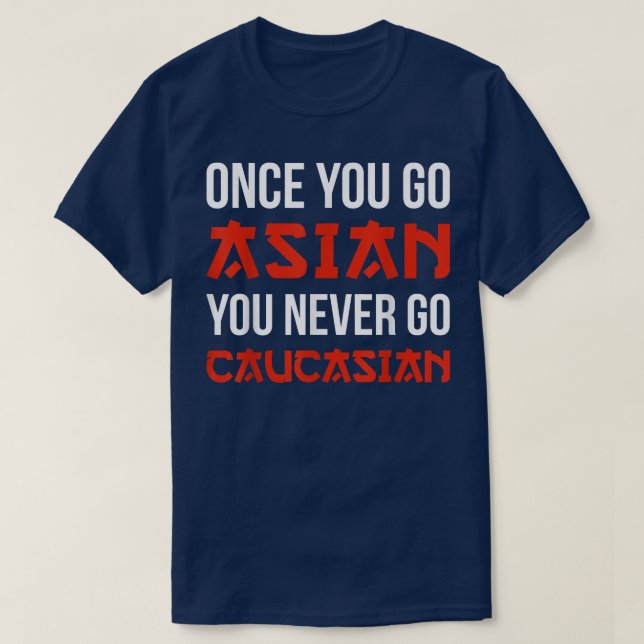 Once You Go Asian You Never Go Caucasian T Shirt F (Design Front)