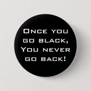 Once you go black,You never go back! Button / Pin