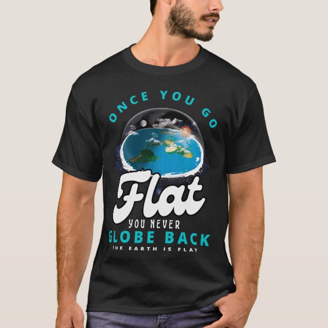 once you go flat you never globe back flat earth T-Shirt (Front)