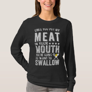 Once You Put My Meat in Your Mouth You Are Going T T-Shirt