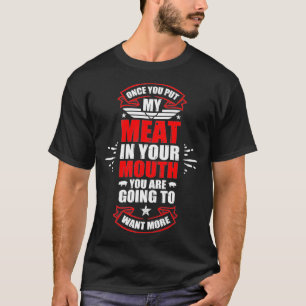 Once You Put My Meat In Your Mouth You're Going To T-Shirt