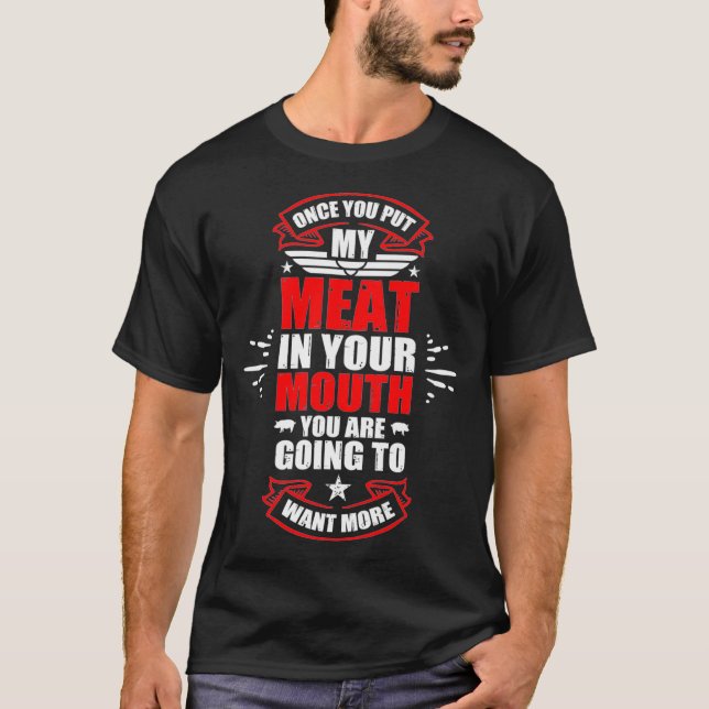 Once You Put My Meat In Your Mouth You're Going To T-Shirt (Front)