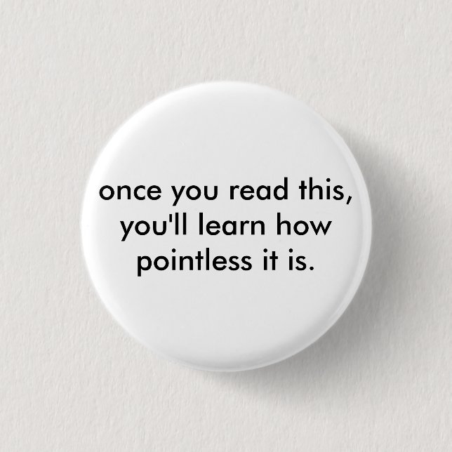 once you read this, you'll learn how pointless ... 3 cm round badge (Front)
