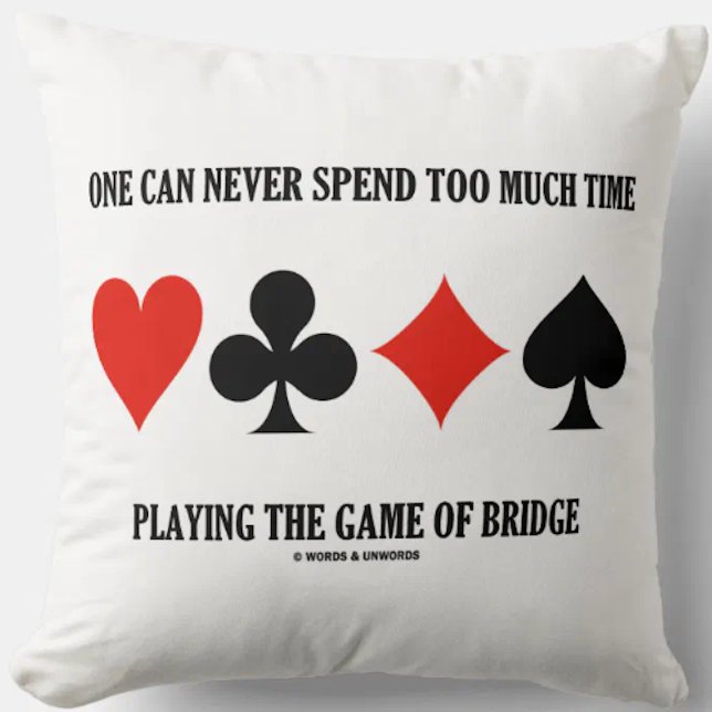 One Can Never Spend Too Much Time Playing Bridge Cushion (Throw pillow for any bridge player who knows that one can never spend too much time playing bridge)