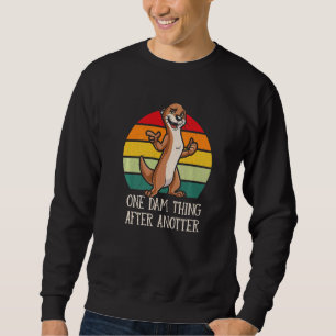 One Dam Thing After Anotter  Otter  Humor Sweatshirt