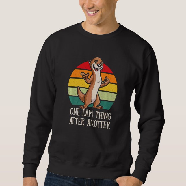 One Dam Thing After Anotter  Otter  Humor Sweatshirt (Front)