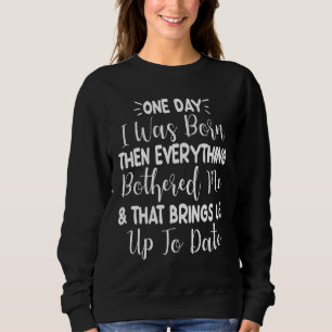 One Day I Was Born Then Everything Bothered Me  Qu Sweatshirt