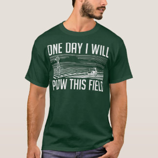 One Day I Will Plow This Field  Farming Farmer In  T-Shirt
