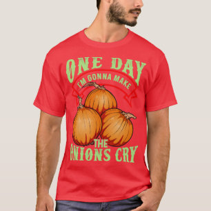 One Day Im Gonna Make The Onions Cry T-Shirt