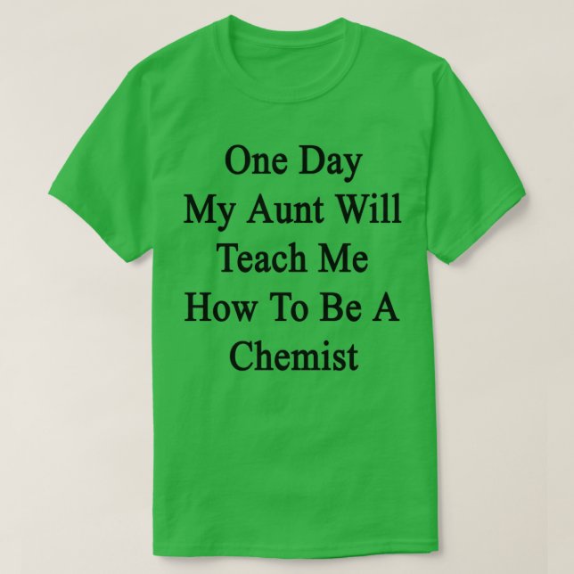 One Day My Aunt Will Teach Me How To Be A Chemist  T-Shirt (Design Front)