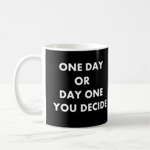 One day or day one you decide coffee mug