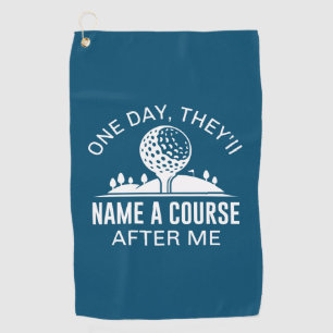 One Day, They’ll Name A Course After Me Golf Towel
