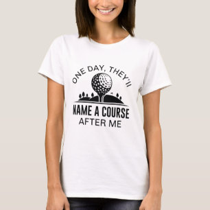 One Day, They’ll Name A Course After Me T-Shirt