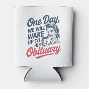 One Day We Will Wake up to His Obituary Can Cooler