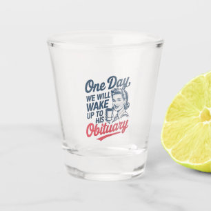 One Day We Will Wake up to His Obituary Shot Glass