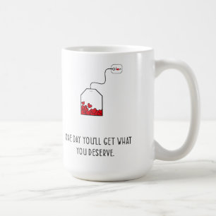 One day you’ll get what you deserve. coffee mug