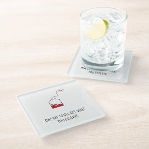 One day you’ll get what you deserve. glass coaster