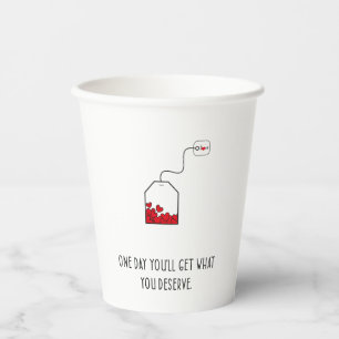 One day you’ll get what you deserve. paper cups