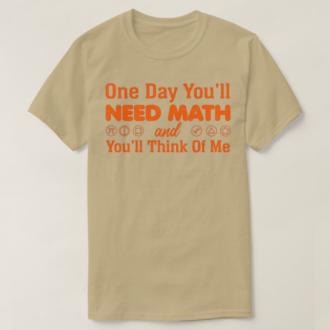 One Day Youx27ll Need Math and Youx27ll Think of M T-Shirt (Design Front)