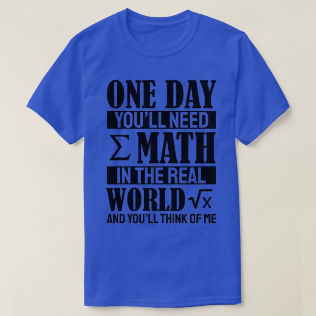 One Day Youx27ll Need Math In The Real World And Y T-Shirt (Design Front)
