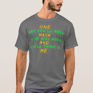 One Day Youx27ll Need Math In The Real World And Y T-Shirt