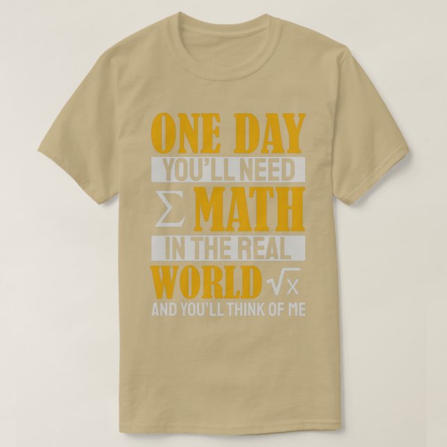 One Day Youx27ll Need Math In The Real World And Y T-Shirt (Design Front)
