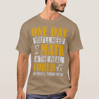 One Day Youx27ll Need Math In The Real World And Y T-Shirt