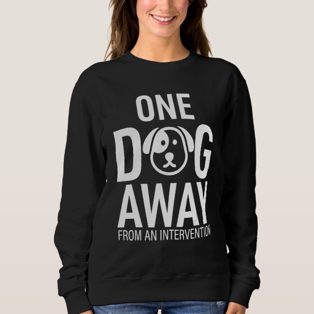 One Dog Away From Intervention Funny Sweatshirt (Front)