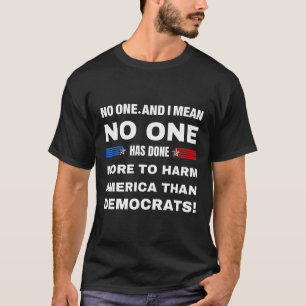 One Has Done More To Harm America Than Democrats! T-Shirt