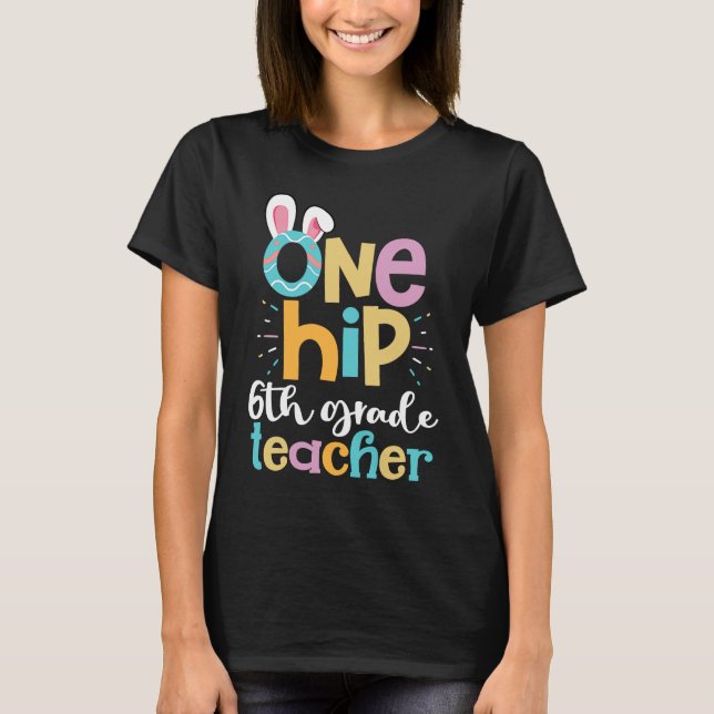 One Hip 6th Grade Teacher Cute Happy Easter Bunny  T-Shirt (Front)