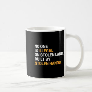 One is illegal on stolen land built by stolen hand coffee mug