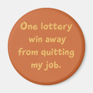 One Lottery Win Away from Quitting my Job Magnet