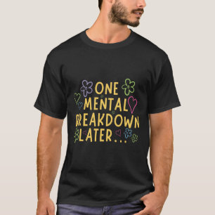 One Mental Breakdown Later… Funny Tee