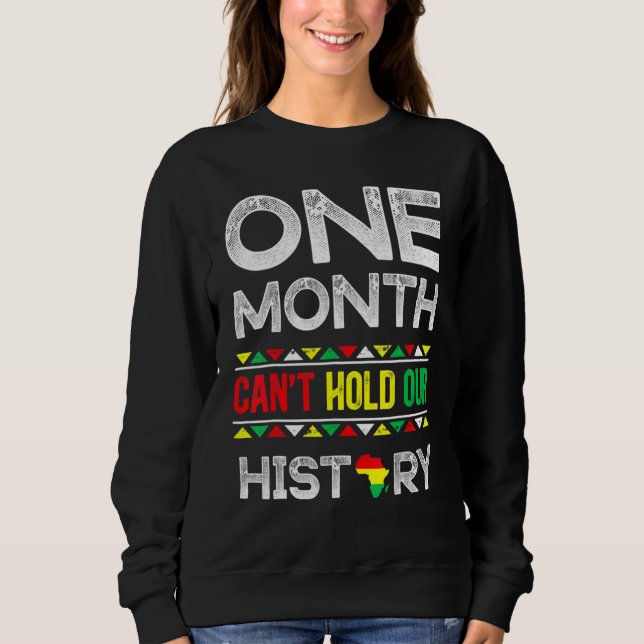 One Month Can't Hold Our History Black History Mon Sweatshirt (Front)