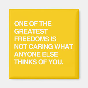 ONE OF THE GREATEST FREEDOMS IS NOT CARING MAGNET