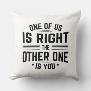 One Of Us Is Right The Other One Is You Cushion