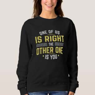 One Of Us Is Right The Other One Is You Sweatshirt
