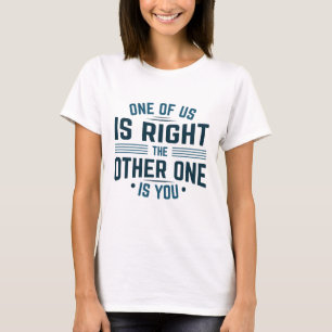 One Of Us Is Right The Other One Is You T-Shirt