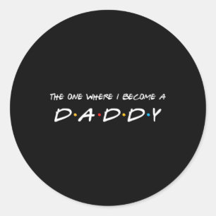 One Where I Become A Daddy Father Classic Round Sticker