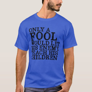 Only A Fool Would Let His Enemyeach His Children f T-Shirt