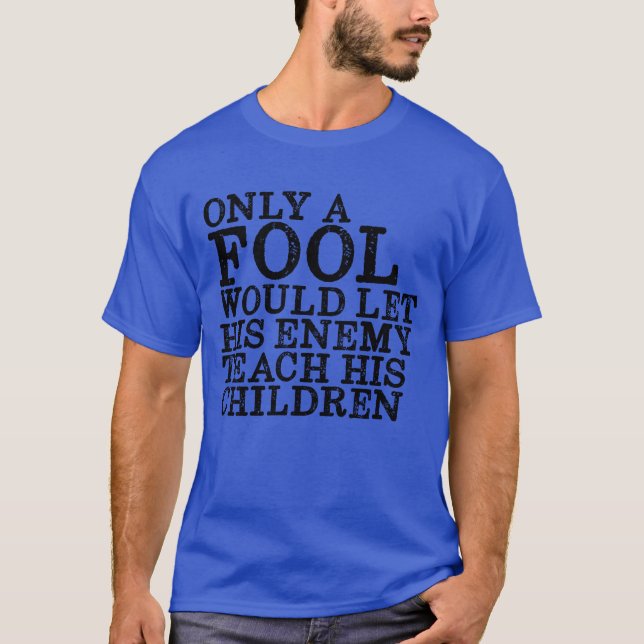 Only A Fool Would Let His Enemyeach His Children f T-Shirt (Front)