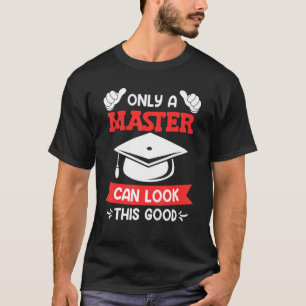 Only a master can look this good masters degree T-Shirt