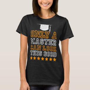 Only a master can look this good masters degree T-Shirt