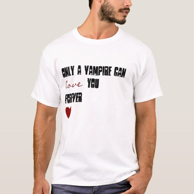 Only A Vampire Can Love You Forever T-Shirt (Front)