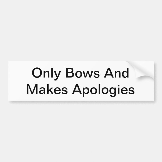 Only Bows And Makes Apologies Bumper Sticker (Front)
