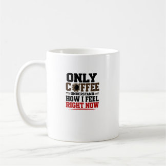 Only Coffee Understand How I Feel Funny coffee Mug