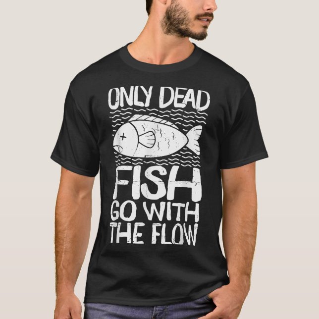 Only Dead Fish Go With Flow Motivational Quote  T-Shirt (Front)